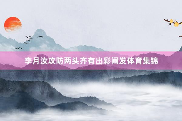 李月汝攻防两头齐有出彩阐发体育集锦