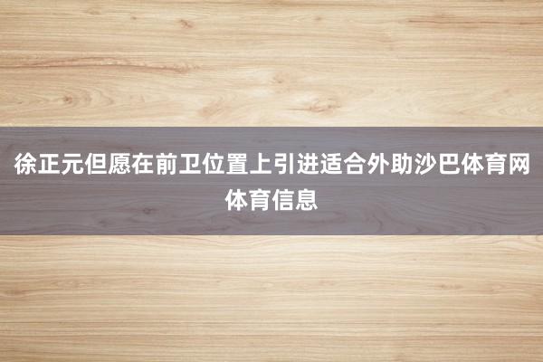 徐正元但愿在前卫位置上引进适合外助沙巴体育网体育信息