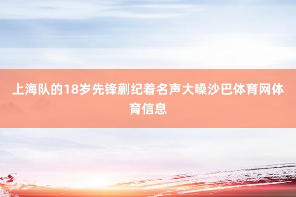 上海队的18岁先锋蒯纪着名声大噪沙巴体育网体育信息