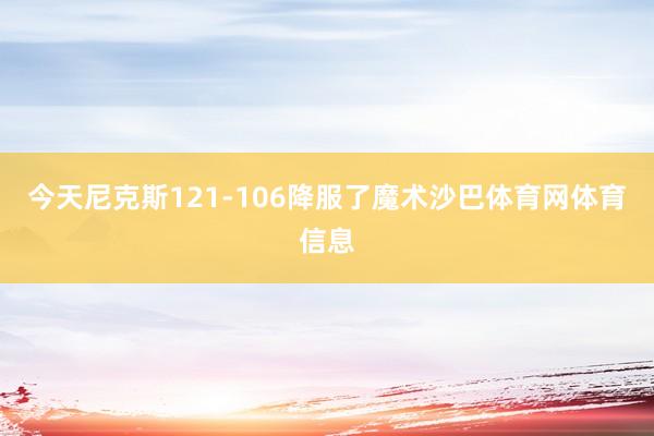 今天尼克斯121-106降服了魔术沙巴体育网体育信息