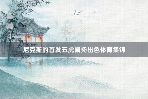 尼克斯的首发五虎阐扬出色体育集锦
