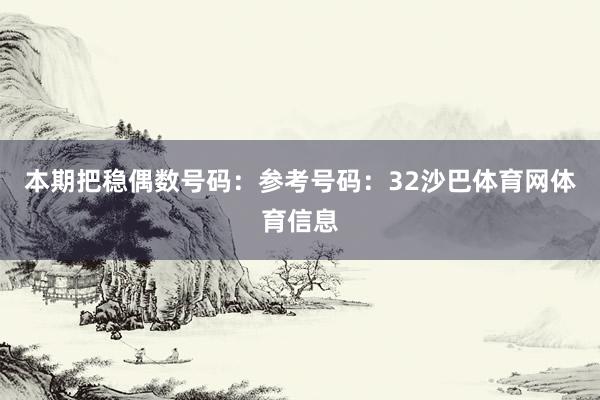 本期把稳偶数号码：参考号码：32沙巴体育网体育信息
