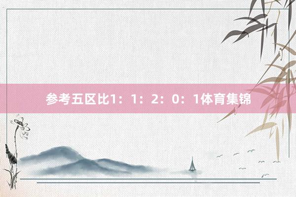 参考五区比1：1：2：0：1体育集锦