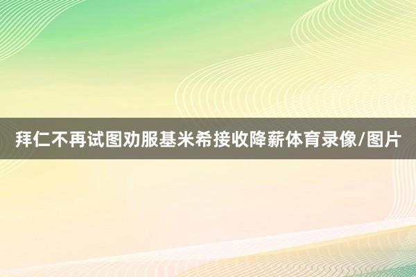 拜仁不再试图劝服基米希接收降薪体育录像/图片