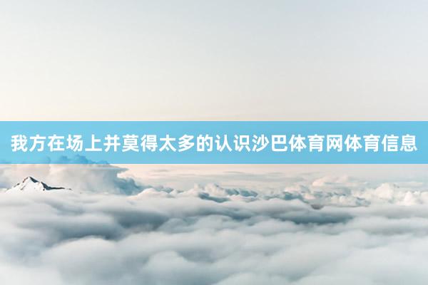 我方在场上并莫得太多的认识沙巴体育网体育信息