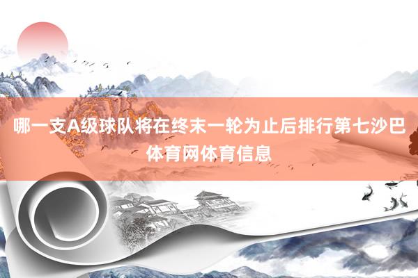 哪一支A级球队将在终末一轮为止后排行第七沙巴体育网体育信息