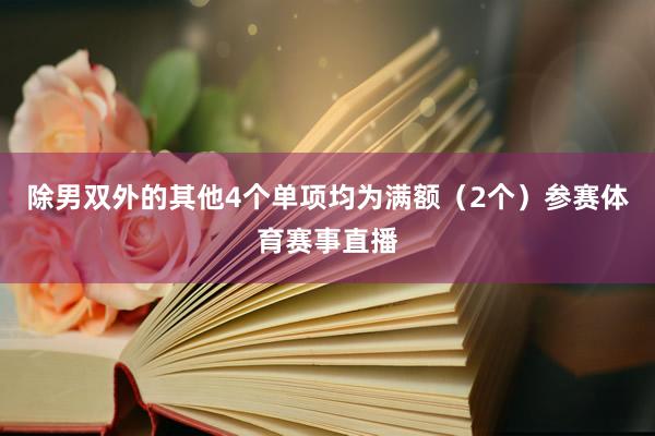 除男双外的其他4个单项均为满额（2个）参赛体育赛事直播