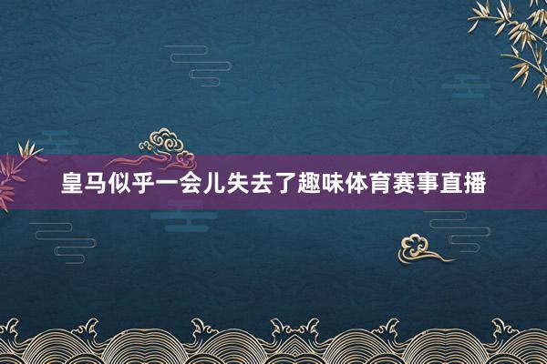 皇马似乎一会儿失去了趣味体育赛事直播