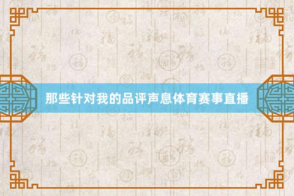 那些针对我的品评声息体育赛事直播