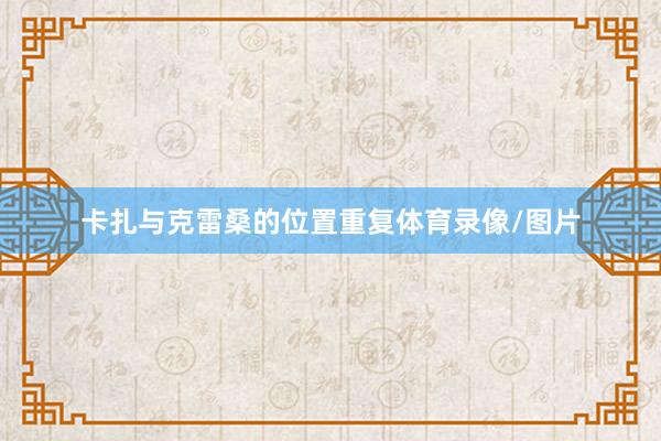 卡扎与克雷桑的位置重复体育录像/图片