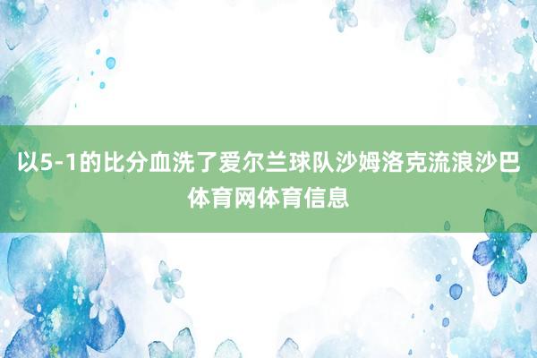 以5-1的比分血洗了爱尔兰球队沙姆洛克流浪沙巴体育网体育信息