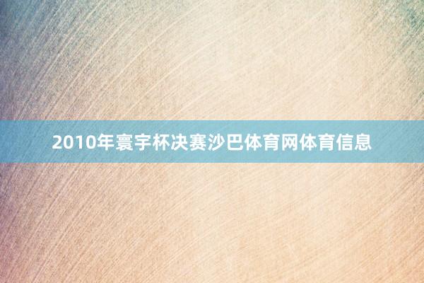 2010年寰宇杯决赛沙巴体育网体育信息