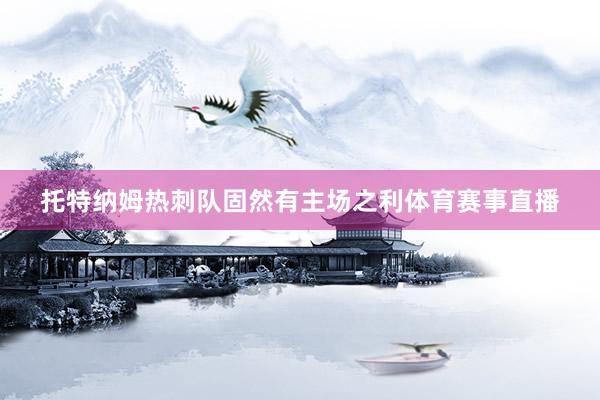 托特纳姆热刺队固然有主场之利体育赛事直播
