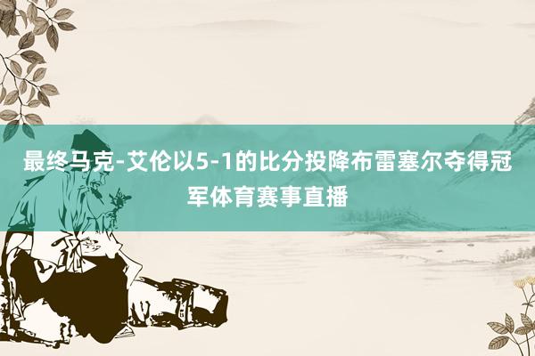 最终马克-艾伦以5-1的比分投降布雷塞尔夺得冠军体育赛事直播