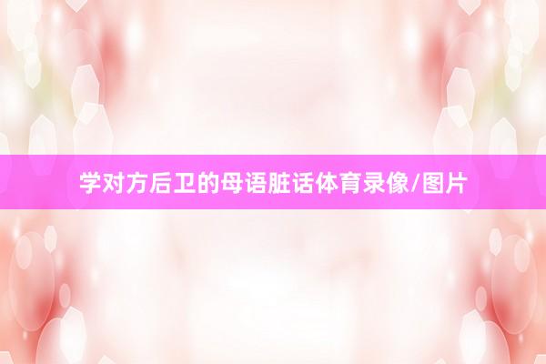 学对方后卫的母语脏话体育录像/图片