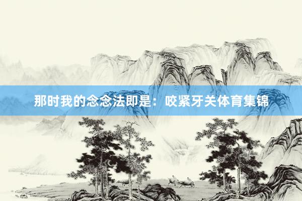那时我的念念法即是：咬紧牙关体育集锦