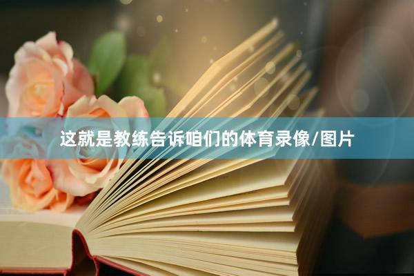 这就是教练告诉咱们的体育录像/图片