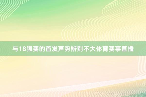 与18强赛的首发声势辨别不大体育赛事直播