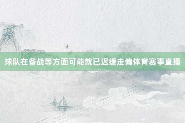 球队在备战等方面可能就已迟缓走偏体育赛事直播