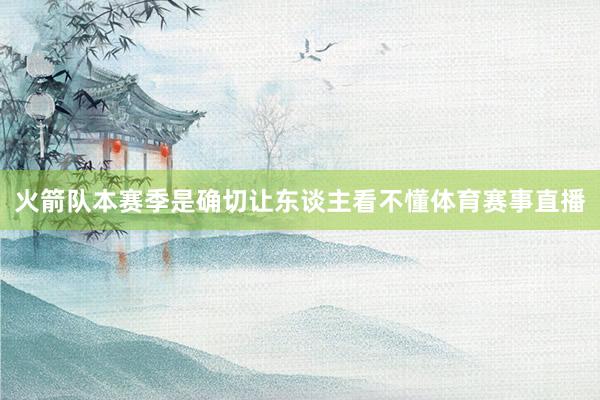 火箭队本赛季是确切让东谈主看不懂体育赛事直播
