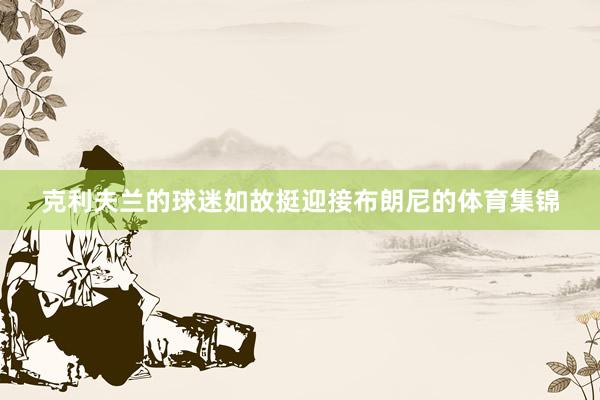 克利夫兰的球迷如故挺迎接布朗尼的体育集锦