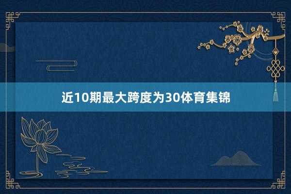 近10期最大跨度为30体育集锦