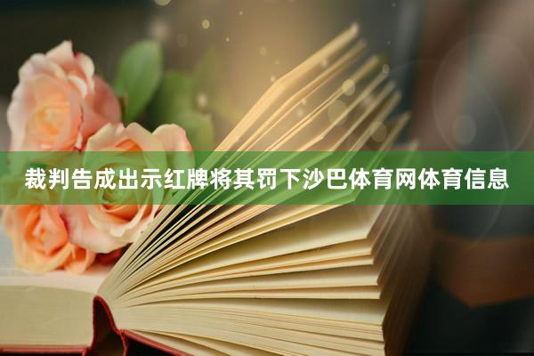 裁判告成出示红牌将其罚下沙巴体育网体育信息