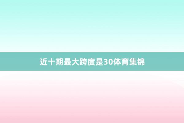 近十期最大跨度是30体育集锦