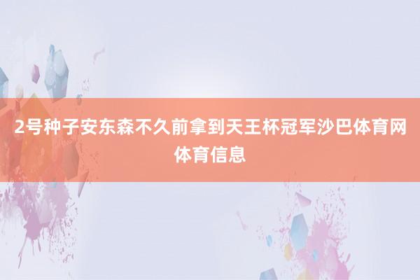 2号种子安东森不久前拿到天王杯冠军沙巴体育网体育信息
