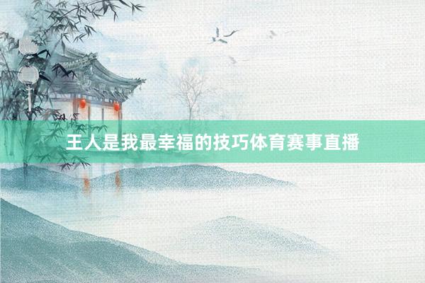 王人是我最幸福的技巧体育赛事直播