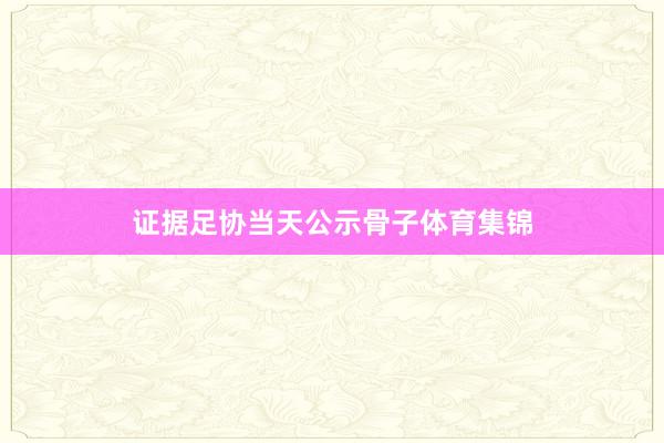 证据足协当天公示骨子体育集锦
