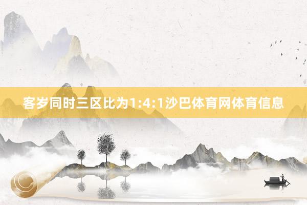 客岁同时三区比为1:4:1沙巴体育网体育信息