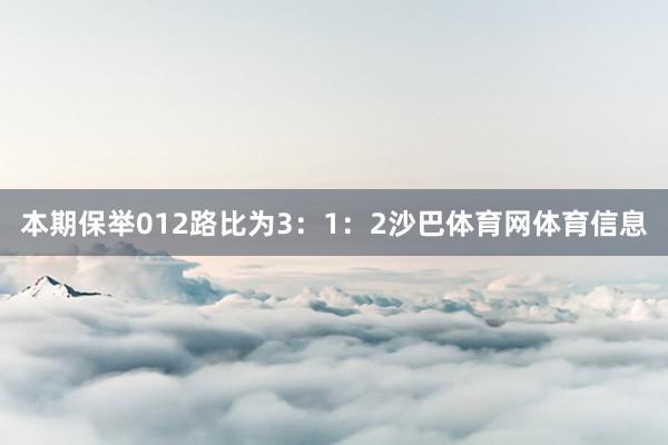 本期保举012路比为3：1：2沙巴体育网体育信息