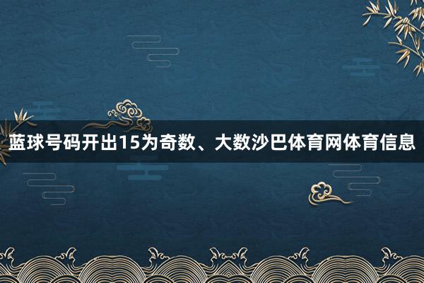 蓝球号码开出15为奇数、大数沙巴体育网体育信息