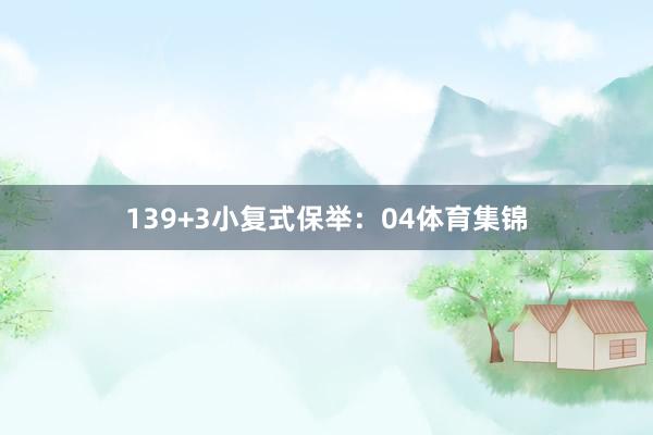 13　　9+3小复式保举：　　04体育集锦