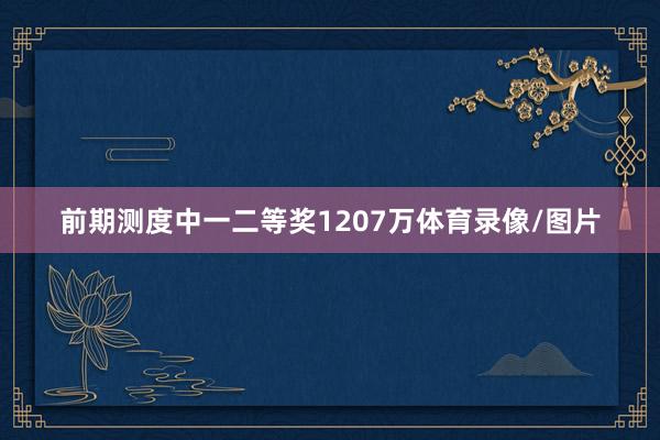 前期测度中一二等奖1207万体育录像/图片