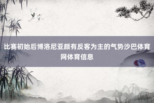比赛初始后博洛尼亚颇有反客为主的气势沙巴体育网体育信息