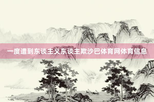 一度遭到东谈主义东谈主欺沙巴体育网体育信息