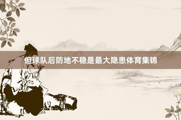 但球队后防地不稳是最大隐患体育集锦
