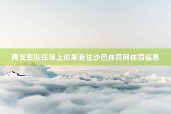 两支军队在场上你来我往沙巴体育网体育信息