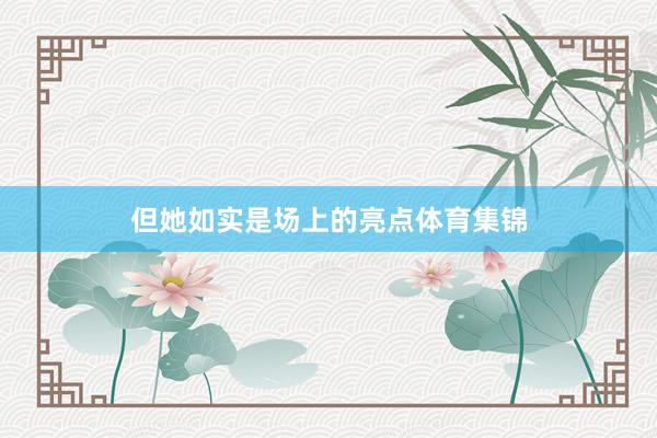 但她如实是场上的亮点体育集锦