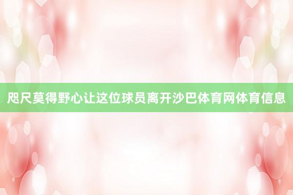 咫尺莫得野心让这位球员离开沙巴体育网体育信息