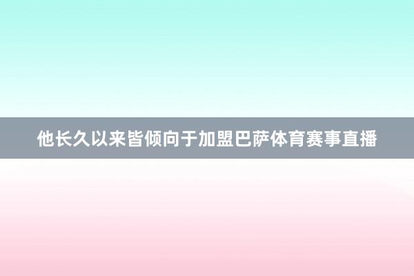 他长久以来皆倾向于加盟巴萨体育赛事直播