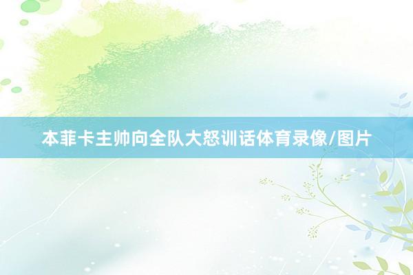 本菲卡主帅向全队大怒训话体育录像/图片