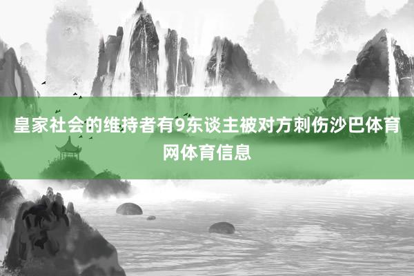 皇家社会的维持者有9东谈主被对方刺伤沙巴体育网体育信息