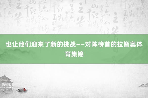 也让他们迎来了新的挑战——对阵榜首的拉皆奥体育集锦