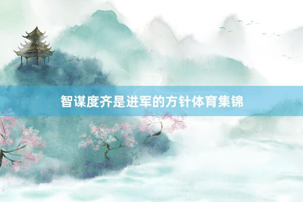 智谋度齐是进军的方针体育集锦