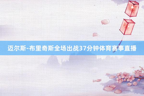 迈尔斯-布里奇斯全场出战37分钟体育赛事直播