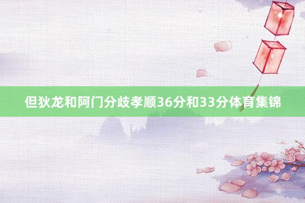但狄龙和阿门分歧孝顺36分和33分体育集锦