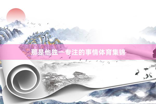 那是他独一专注的事情体育集锦